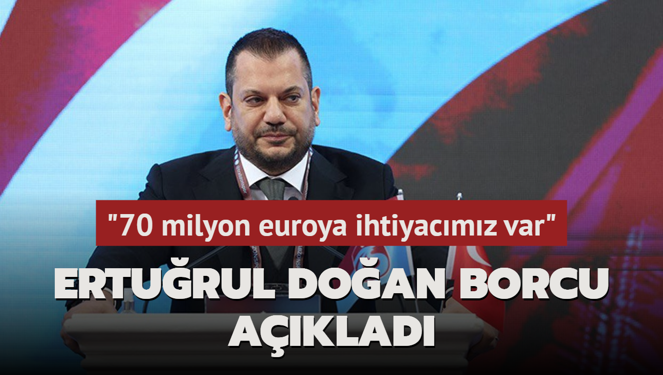 Erturul Doan borcu aklad! "70 milyon euroya ihtiyacmz var"