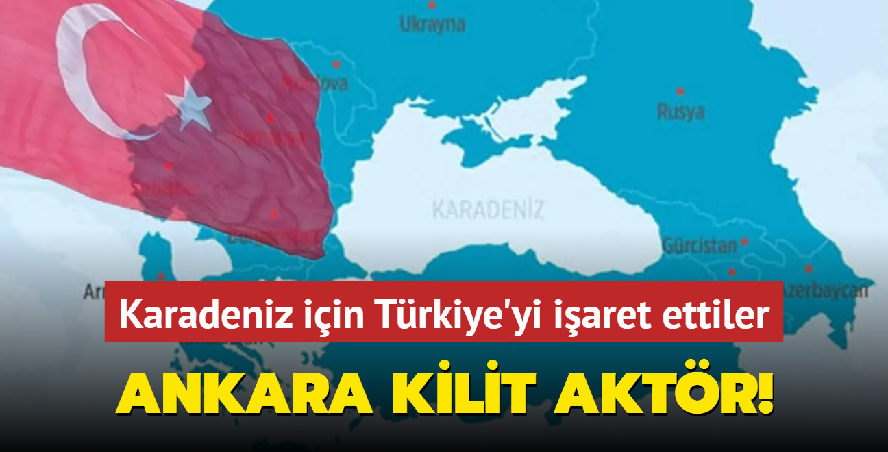 Ankara kilit aktr! Karadeniz iin Trkiye'yi iaret ettiler