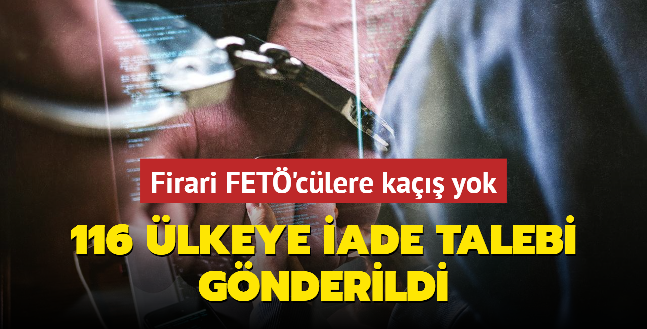 Firari FET'clere ka yok! 116 lkeye iade talebi gnderildi