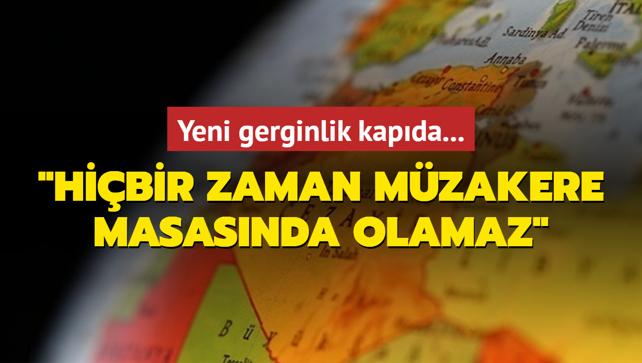 Yeni gerginlik kapda: Hibir zaman mzakere masasnda olamaz