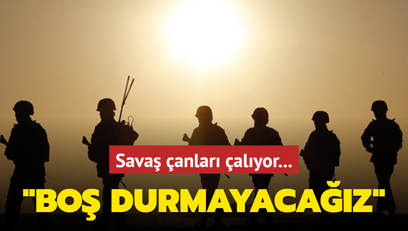 Sava anlar alyor: Bo durmayacaz