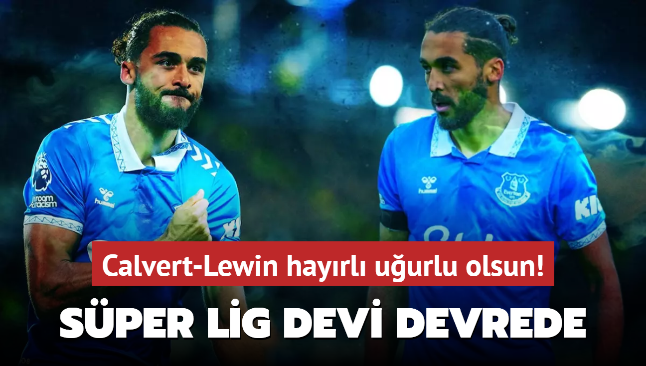 Calvert-Lewin hayrl uurlu olsun! Sper Lig devi devrede