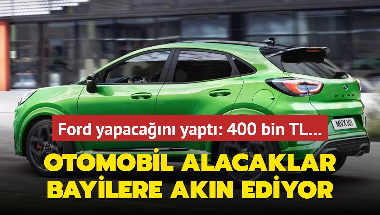 Ford yapacan yapt: Otomobil alacaklar bayilere akn ediyor! 400 bin TL