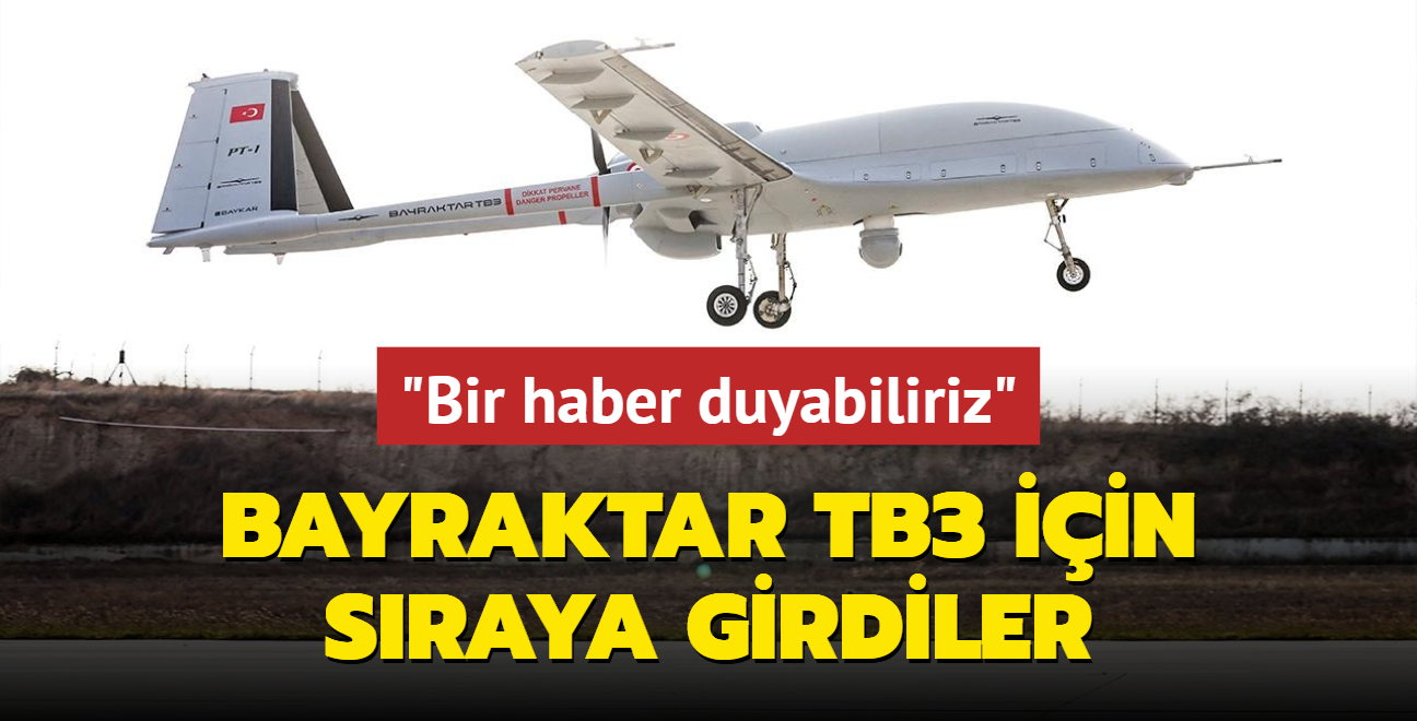 Bayraktar TB3 iin sraya girdiler... 'Bir haber duyabiliriz'