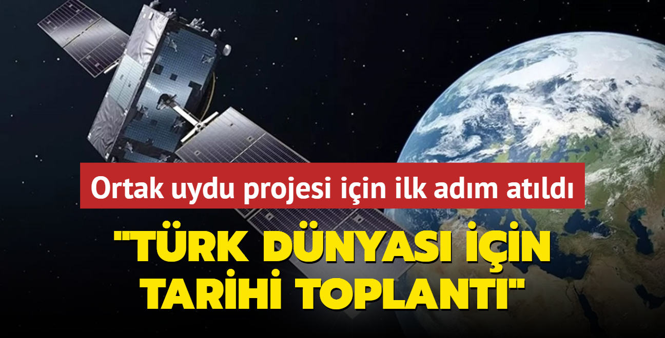 Ortak uydu projesi iin ilk adm atld... "Trk dnyas iin tarihi toplant"