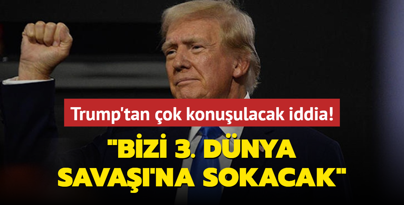 Trump'tan ok konuulacak iddia: Bizi kesinlikle 3. Dnya Sava'na sokacak