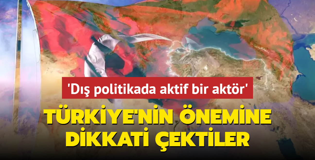 Trkiye'nin jeopolitik nemine dikkati ektiler: D politikada aktif ve nemli bir aktr