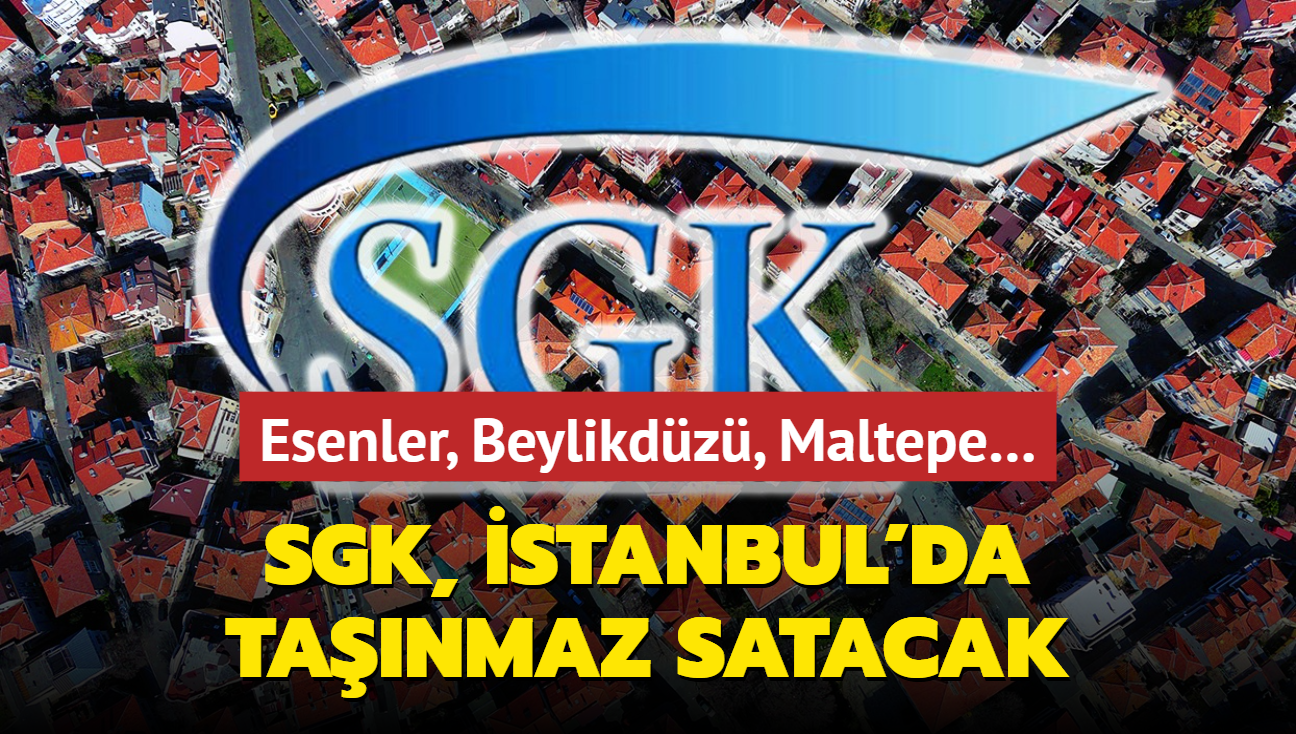 Resmen akland: SGK, stanbul'da tanmaz satacak! Esenler, Beylikdz, Maltepe