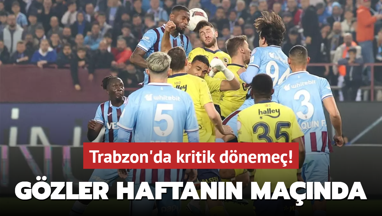 Trabzon'da kritik dneme! Gzler haftann manda