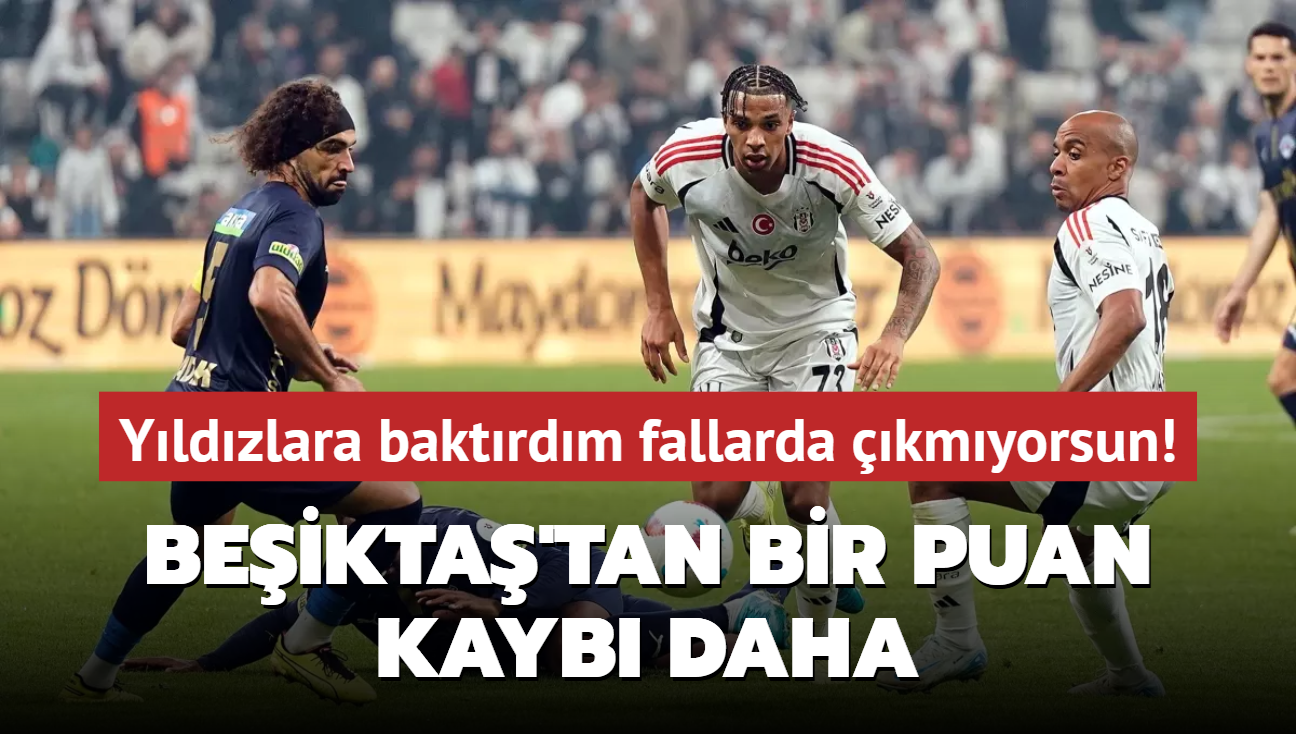 Yldzlara baktrdm fallarda kmyorsun! Beikta'tan bir puan kayb daha