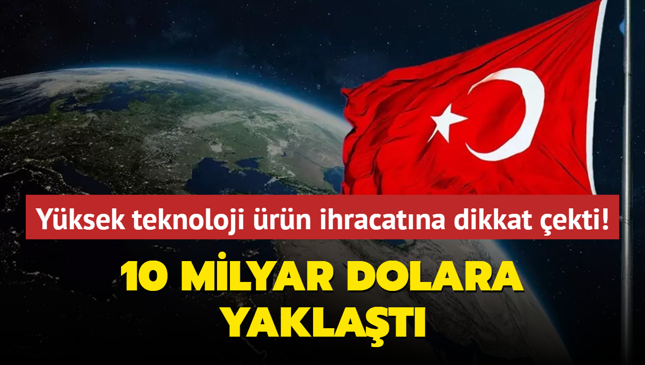 Yksek teknoloji rn ihracatna dikkat ekti! 10 milyar dolara yaklat