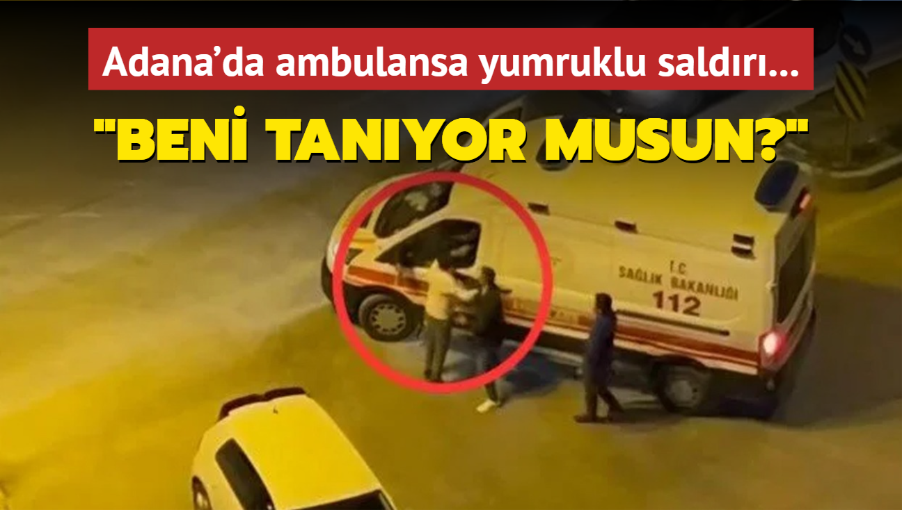 Adana'da ambulansa yumruklu saldr: Beni tanyor musun"