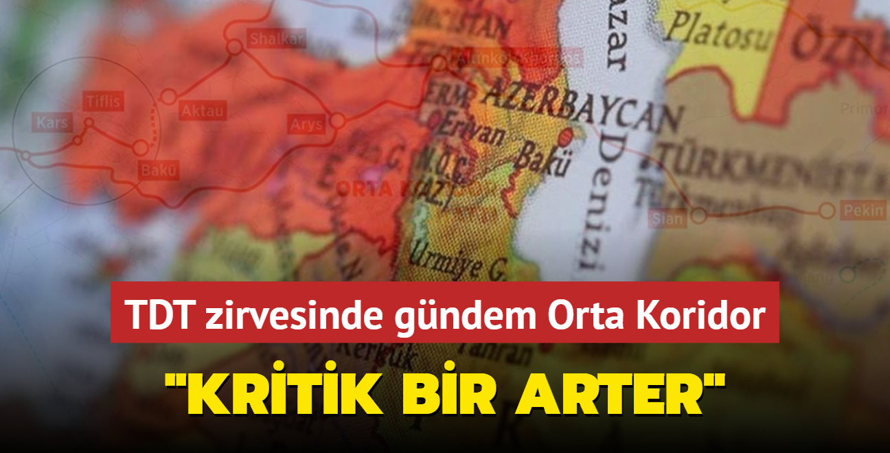 TDT zirvesinin gndeminde Orta Koridor var... "Kritik bir arter"