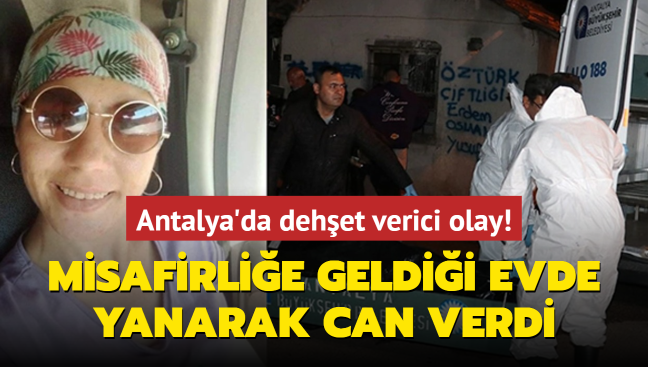 Antalya'da dehet verici olay! Misafirlie geldii evde yanarak can verdi