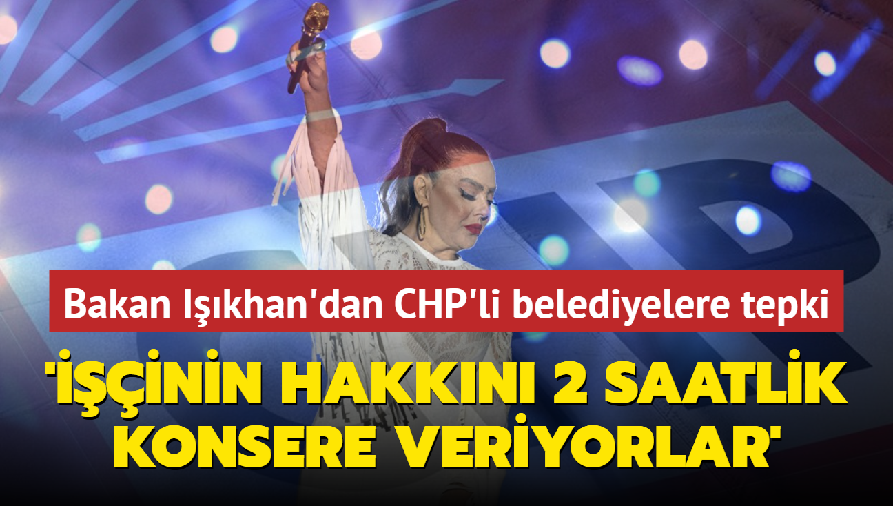 Bakan Ikhan'dan CHP'li belediyelere SGK borcu tepkisi: inin hakkn vermezler ancak 70 milyon liray 2 saatlik konsere verebiliyorlar