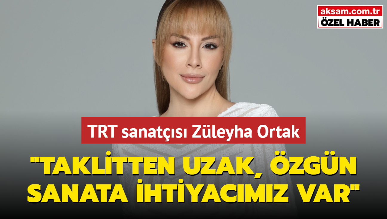 TRT sanats Zleyha Ortak: Taklitten uzak, zgn sanata ihtiyacmz var'