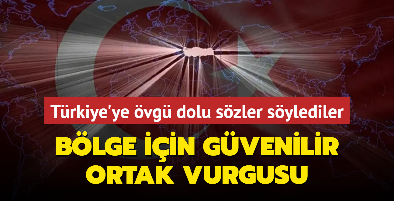 Trkiye'ye vg dolu szler sylediler! Blge iin gvenilir ortak vurgusu