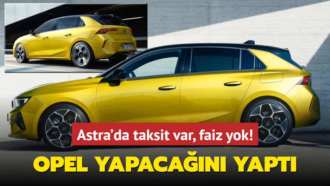 Opel yapacan yapt: Astra'da taksit var, faiz yok! stelik Egea'dan bile ucuz