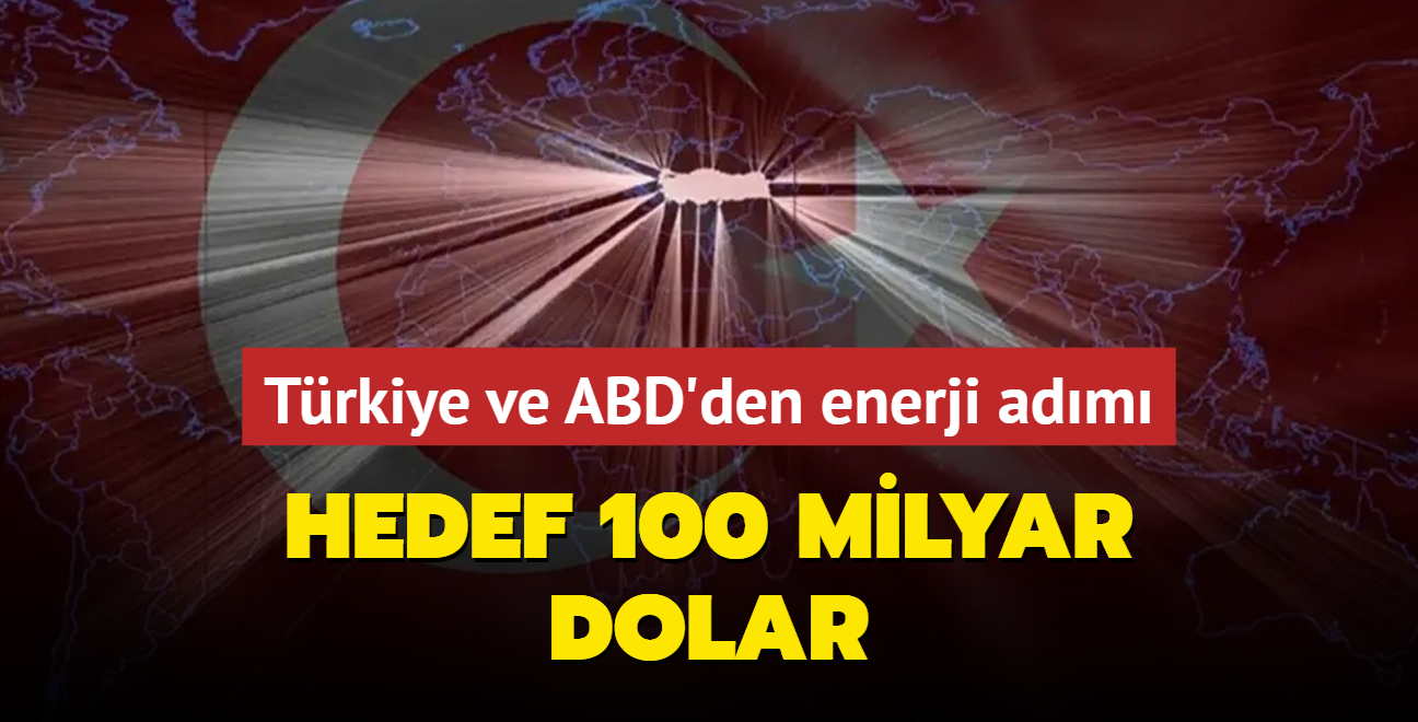 Trkiye ve ABD'den enerji adm! Hedef 100 milyar dolar