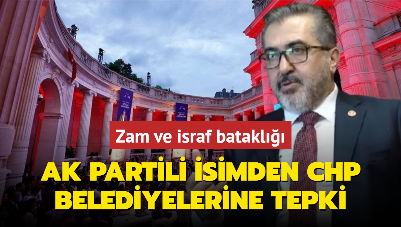 Zam ve israf batakl... AK Partili isimden CHP belediyelerine tepki