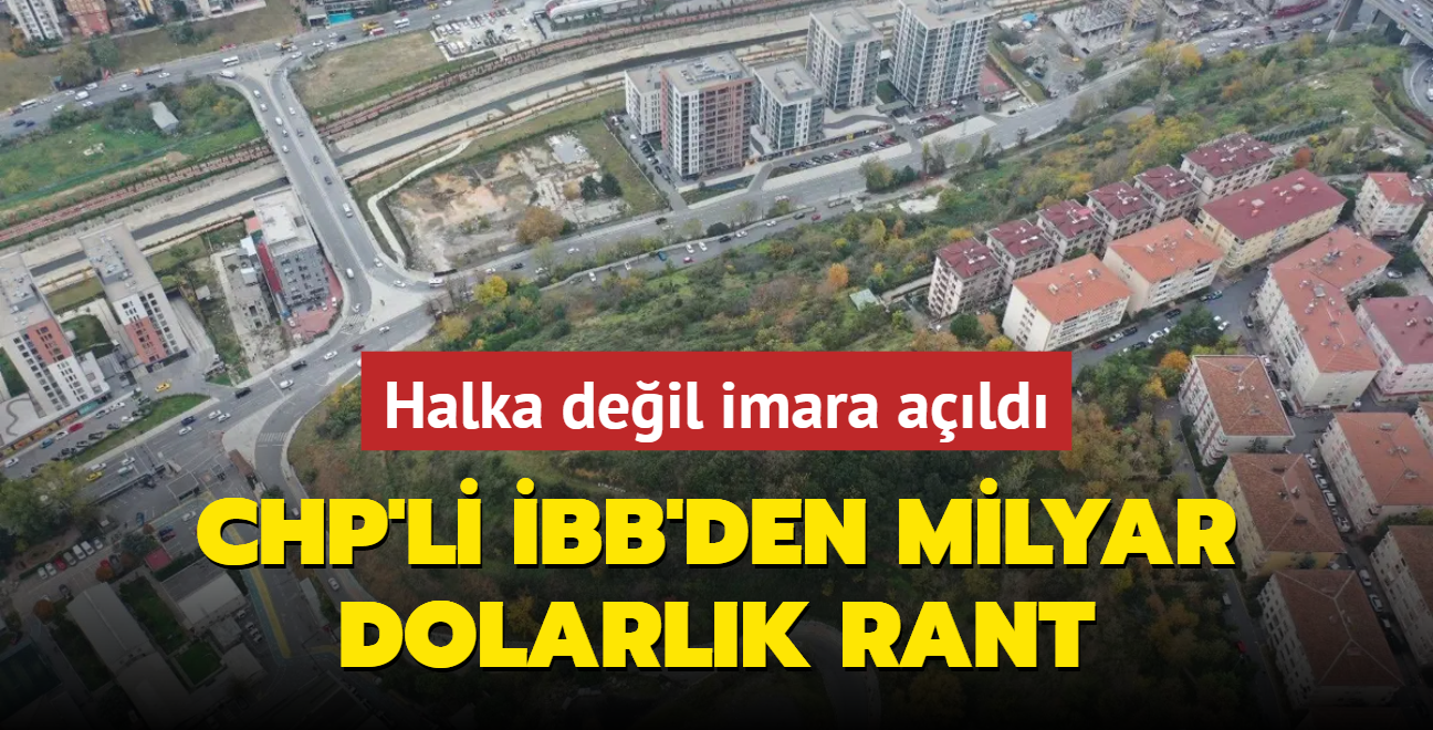 Halka deil imara ald... CHP'li BB'den milyar dolarlk rant