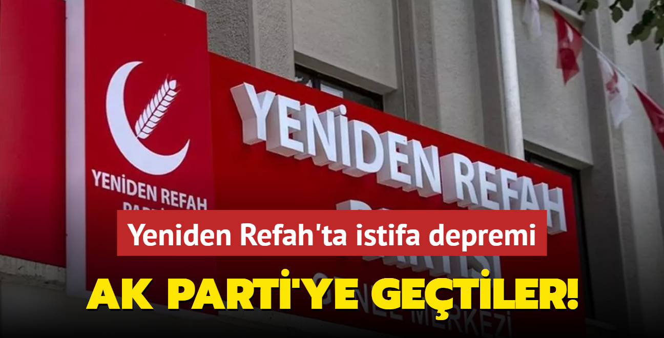 Yeniden Refah Partisi'nde istifa depremi... AK Parti'ye getiler!