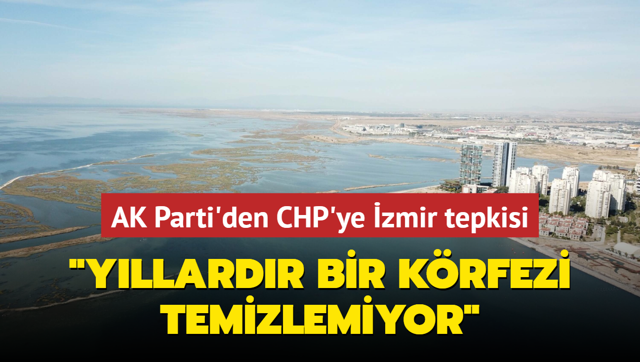 AK Parti'den CHP'ye zmir tepkisi... "Yllardr bir krfezi temizlemiyor"