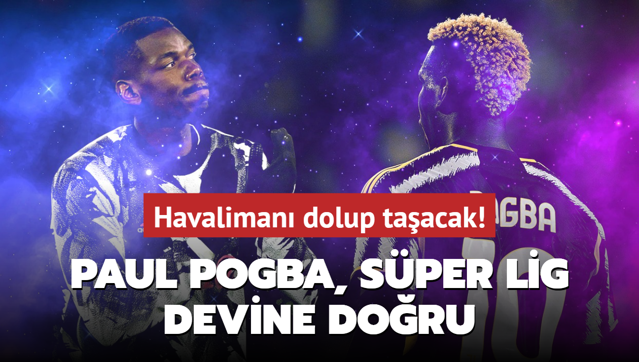 Havaliman dolup taacak! Paul Pogba, Sper Lig devine doru