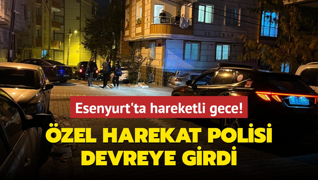 Esenyurt'ta hareketli gece! zel harekat polisi devreye girdi