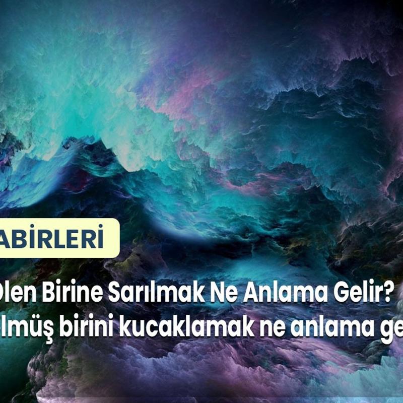 Rüyada Ölen Birine Sarılmak Ne Anlama Gelir? Rüyada ölmüş birini kucaklamak ne anlama gelir?