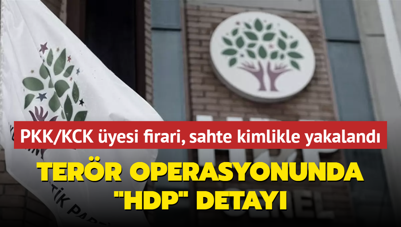 Terr operasyonunda HDP detay: PKK/KCK yesi firari, sahte kimlikle yakaland