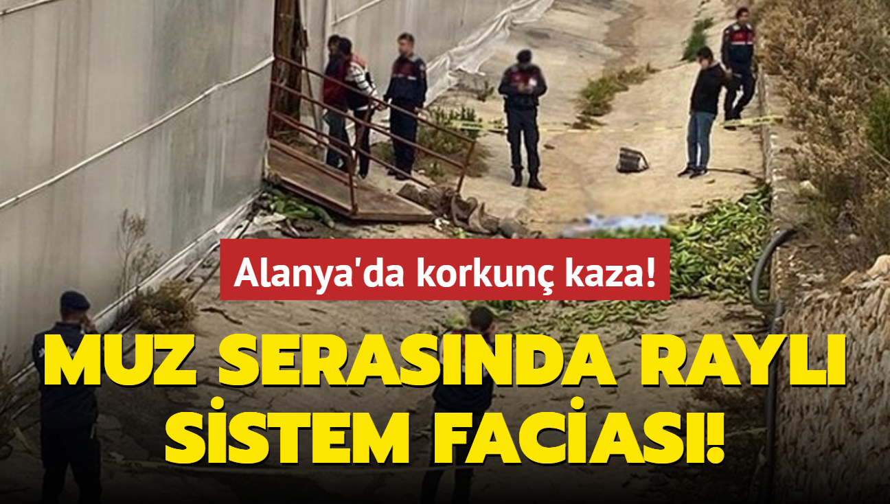 Alanya'da korkun kaza! Muz serasnda rayl sistem facias!