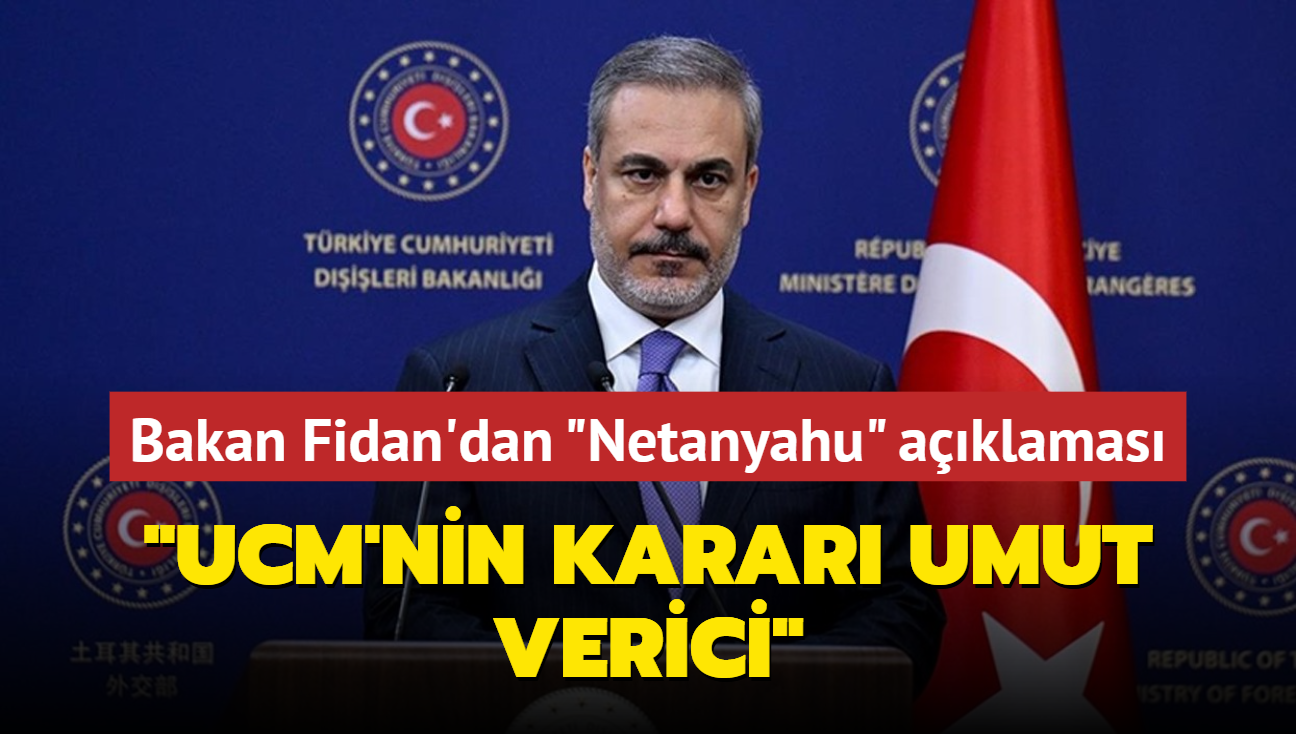 Bakan Fidan: UCM'nin Netanyahu karar umut verici