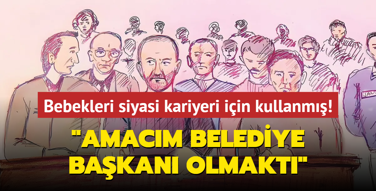 Bebekleri siyasi kariyeri iin kullanm! "Amacm belediye bakan olmakt"