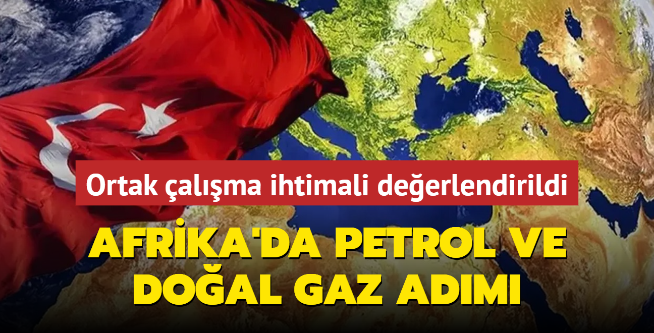 Trkiye'den Afrika'da Petrol ve Doal Gaz adm! Ortak alma ihtimali deerlendirildi