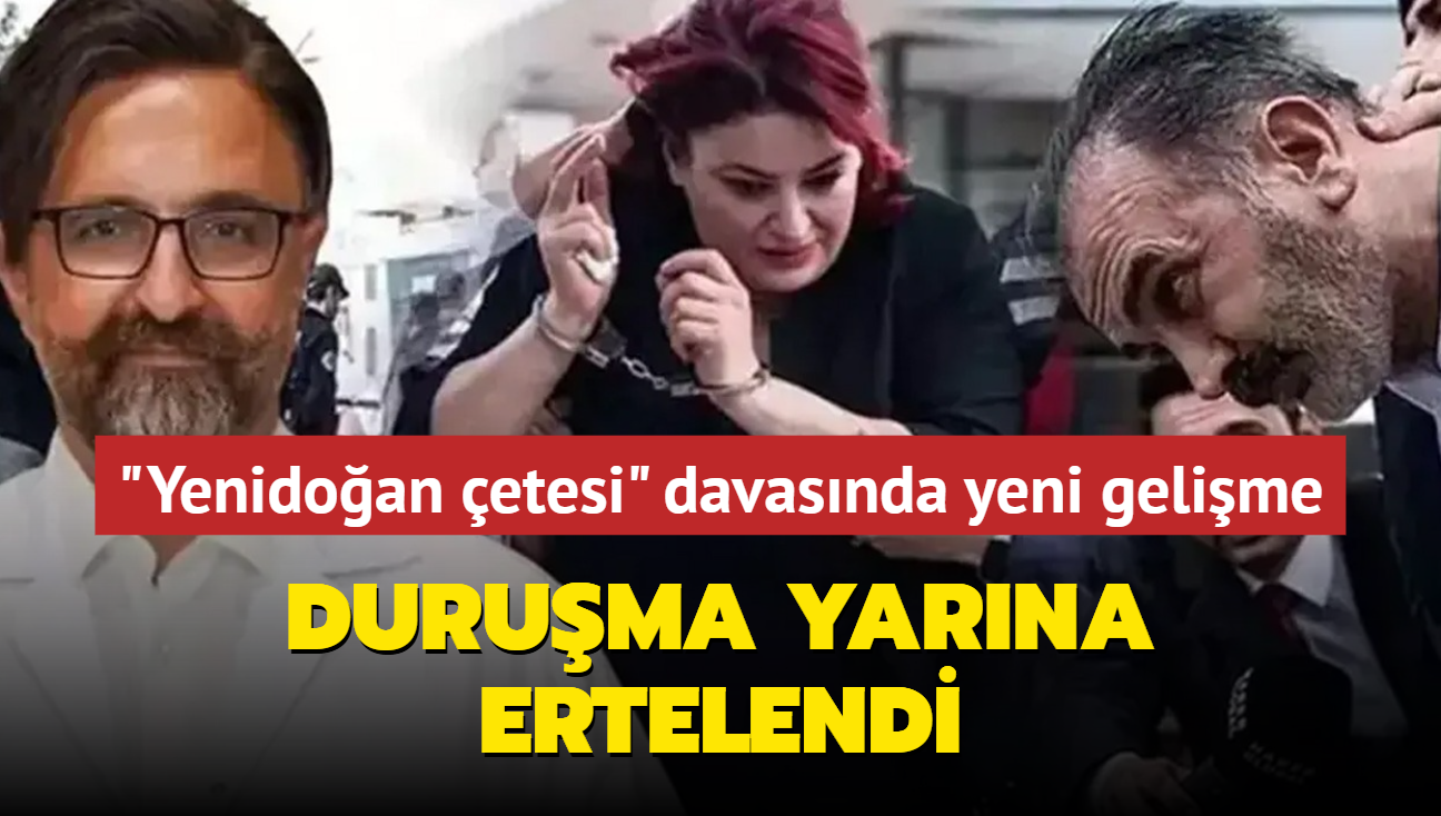 "Yenidoan etesi" davasnda yeni gelime: Duruma yarna ertelendi!