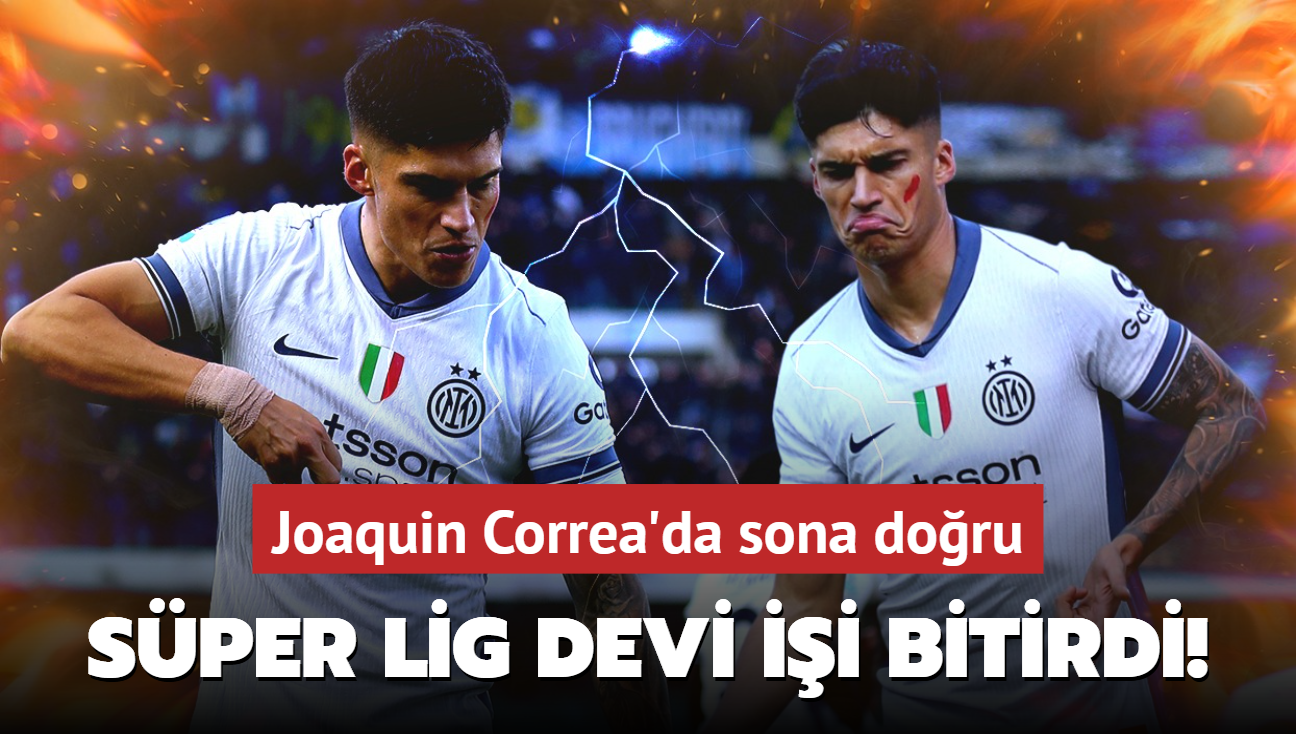 Sper Lig devi ii bitirdi! Joaquin Correa'da sona doru