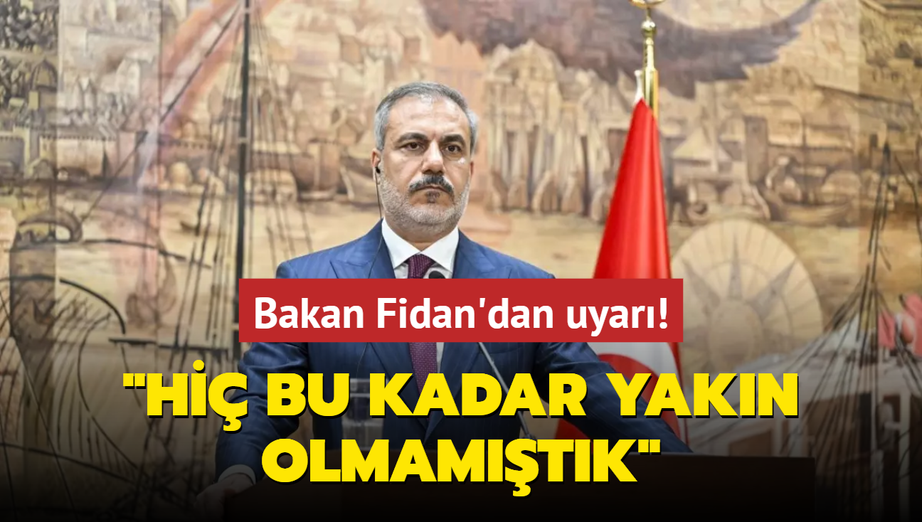 Bakan Fidan'dan medeniyetler atmas uyars... "Hi bu kadar yakn olmamtk"