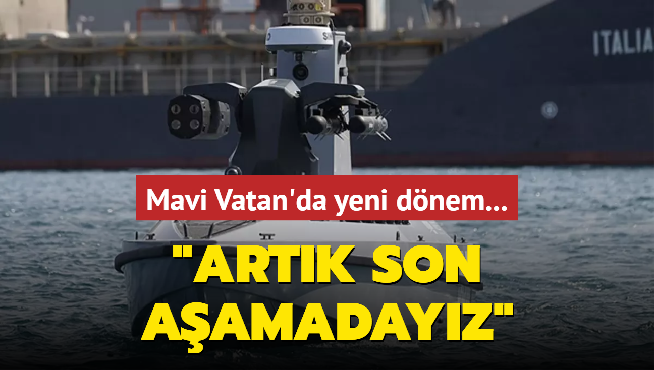 Mavi Vatan'da yeni dnem: Artk son aamadayz