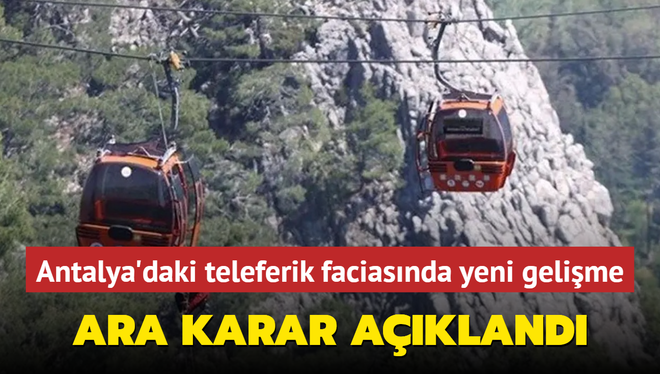 Antalya'daki teleferik faciasnda yeni gelime: Ara karar akland