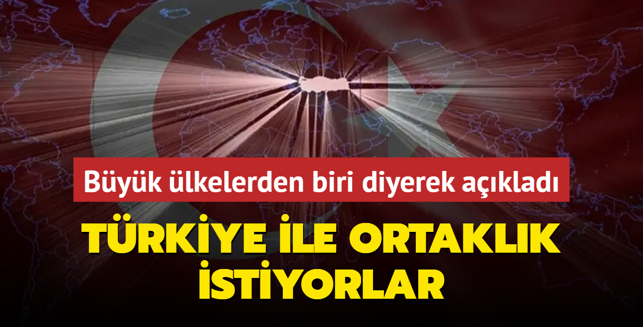 Byk lkelerden biri diyerek aklad: Trkiye ile ortaklk istiyorlar