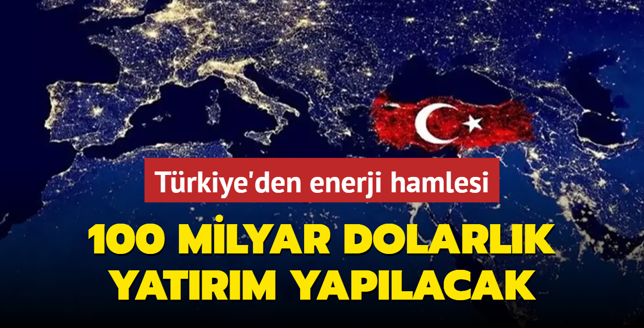 Trkiye'den enerji hamlesi: 100 milyar dolarlk yatrm yaplacak