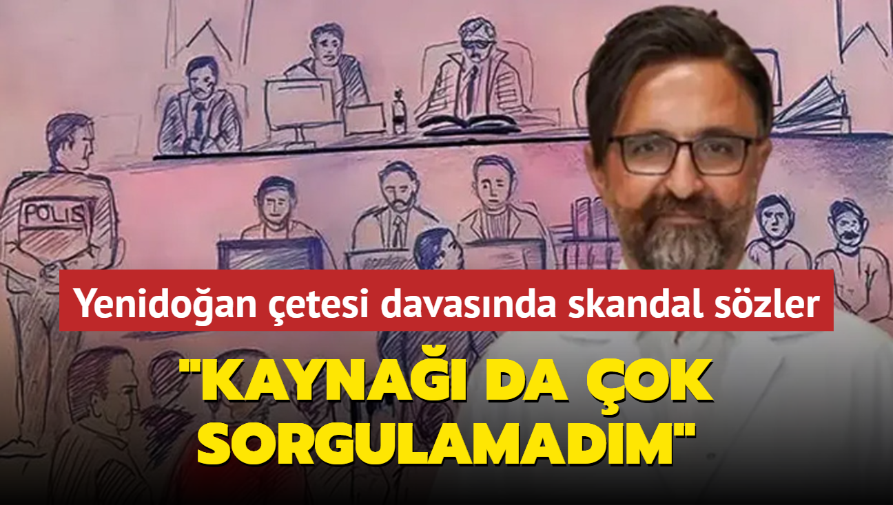 Yenidoan etesi davasnda skandal szler: Kayna da ok sorgulamadm