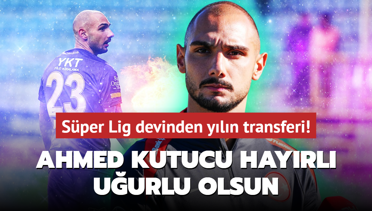 Sper Lig devinden yln transferi! Ahmed Kutucu hayrl uurlu olsun