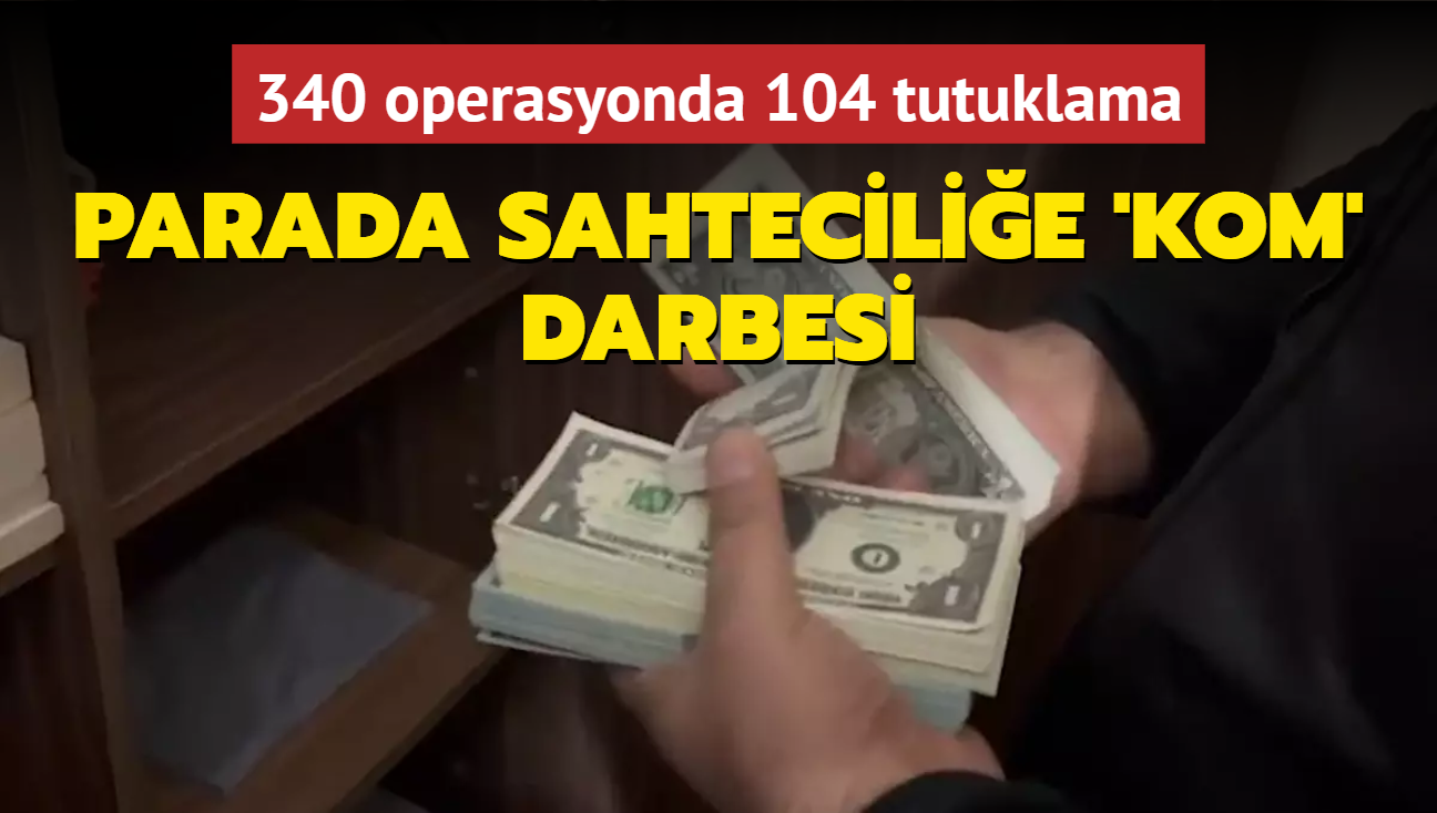 Parada sahtecilie KOM darbesi! 340 operasyonda 104 kiiye tutuklama