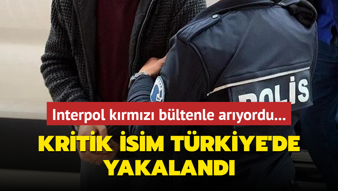 Interpol krmz bltenle aryordu... Kritik isim Trkiye'de yakaland