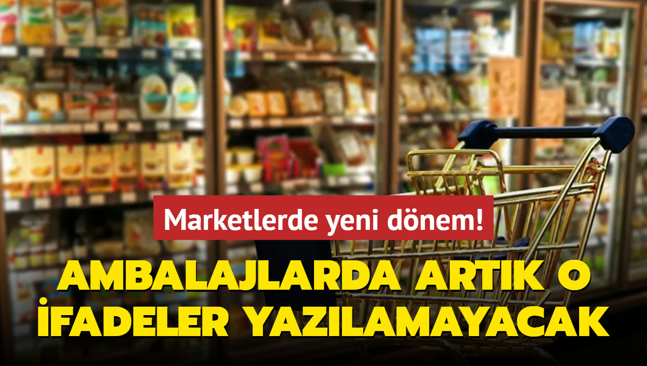 Marketlerde yeni dnem! Ambalajlarda artk o ifadeler yazlamayacak