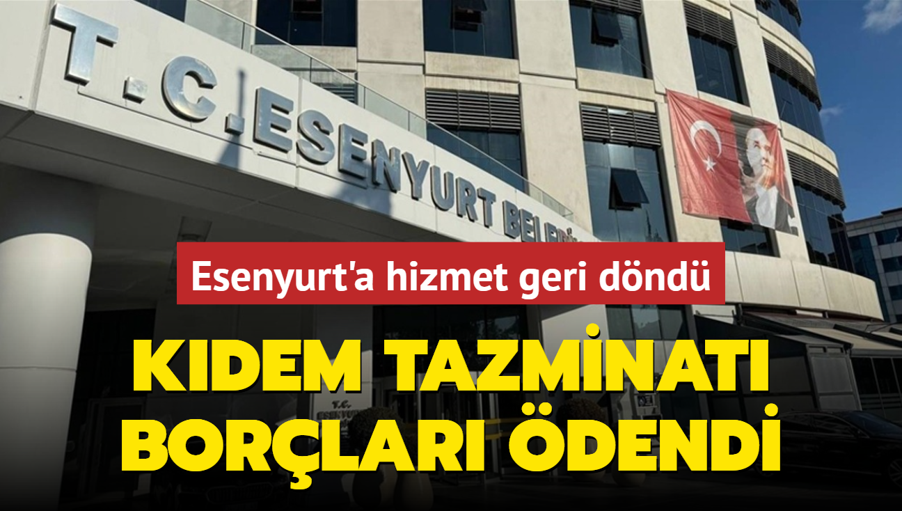 Esenyurt'a hizmet geri dnd: Kdem tazminat borlar dendi