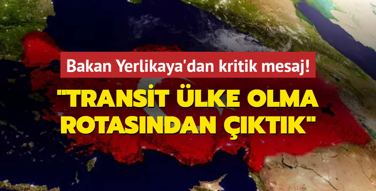 Bakan Yerlikaya: Trkiye artk transit lke olma rotasndan kt