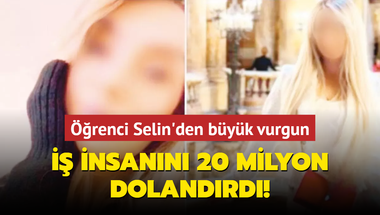  insann 20 milyon dolandrd! renci Selin'den byk vurgun